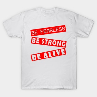 Be fearless, be strong, be alive T-Shirt